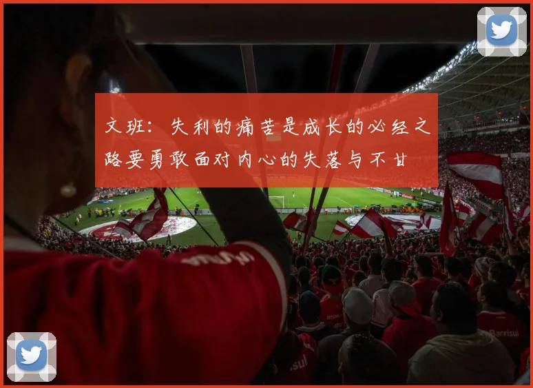 文班：失利的痛苦是成长的必经之路要勇敢面对内心的失落与不甘