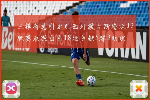 三镇有意引进巴西外援古斯塔沃J2联赛表现出色18场贡献5球3助攻