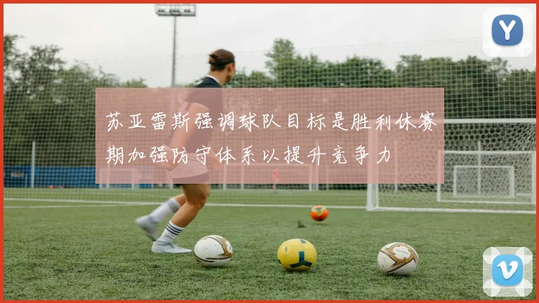 苏亚雷斯强调球队目标是胜利休赛期加强防守体系以提升竞争力