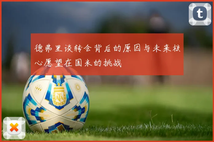 德弗里谈转会背后的原因与未来核心愿望在国米的挑战