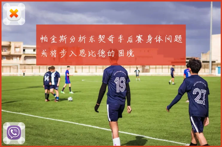 帕金斯分析东契奇季后赛身体问题或将步入恩比德的困境
