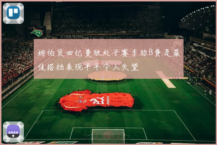 姆伯莫回忆曼联处子赛季称B费是最佳搭档表现平平令人失望
