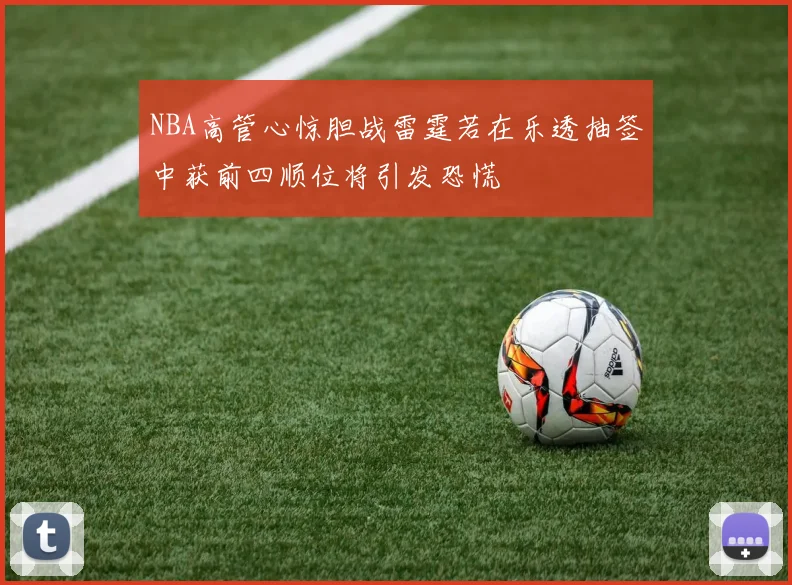 NBA高管心惊胆战雷霆若在乐透抽签中获前四顺位将引发恐慌
