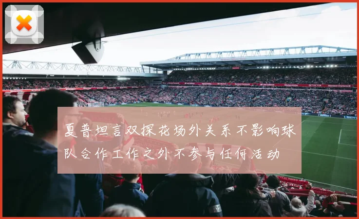 夏普坦言双探花场外关系不影响球队合作工作之外不参与任何活动