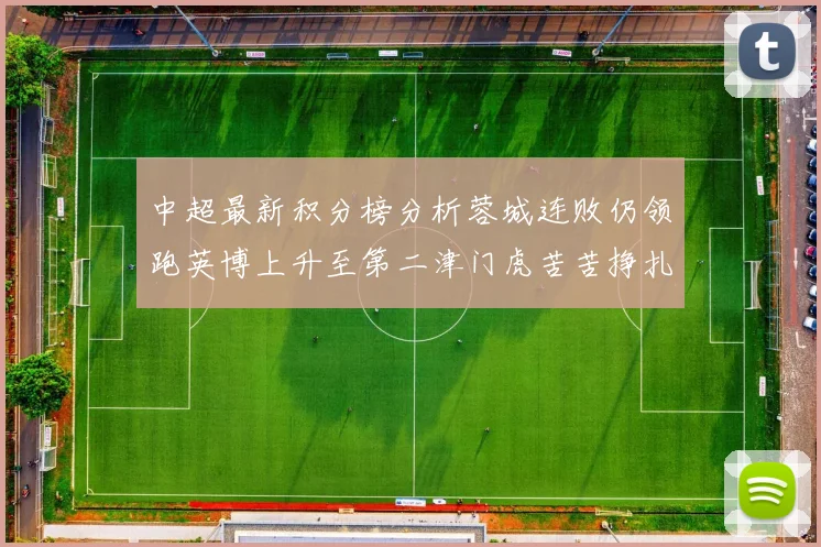 中超最新积分榜分析蓉城连败仍领跑英博上升至第二津门虎苦苦挣扎垫底