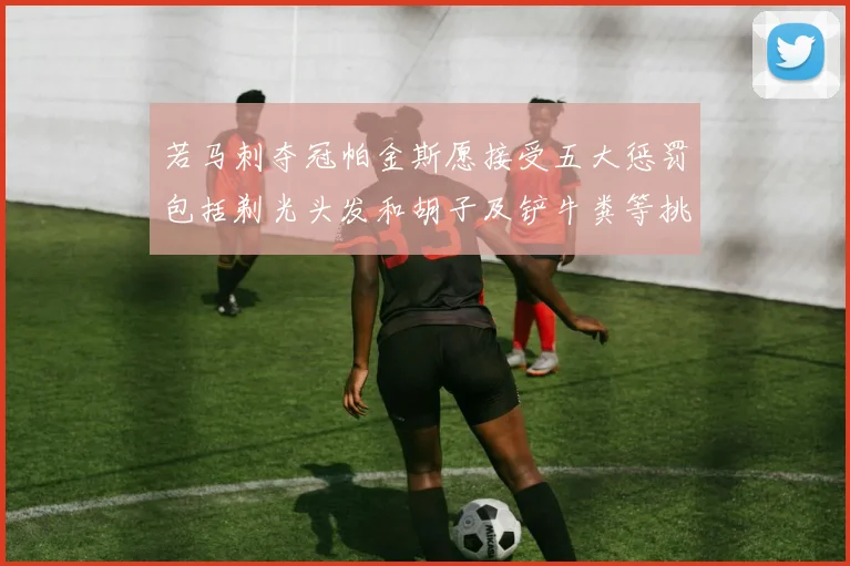 若马刺夺冠帕金斯愿接受五大惩罚包括剃光头发和胡子及铲牛粪等挑战