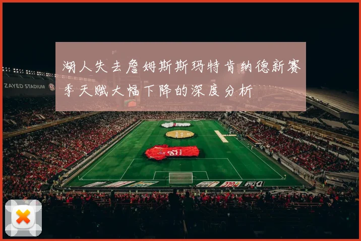 湖人失去詹姆斯斯玛特肯纳德新赛季天赋大幅下降的深度分析
